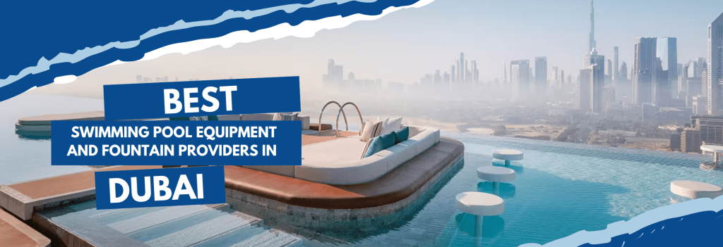 Best Swimming Pool Equipment and Fountain Providers in Dubai